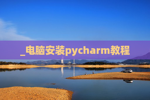 _电脑安装pycharm教程